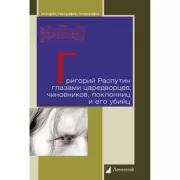 Григорий Распутин глазами царедворцев, чиновников, поклонниц и его убийц