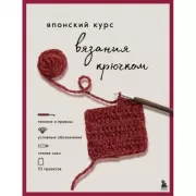 Японский курс вязания крючком. Техники и приемы, условные обозначения, чтение схем, 10 проектов