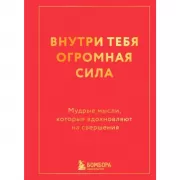Внутри тебя огромная сила. Мудрые мысли, которые вдохновляют на свершения
