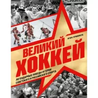 Великий хоккей. Легендарные победы и герои советского и российского спорта