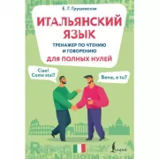 Итальянский язык. Тренажер по чтению и говорению для полных нулей