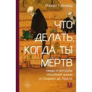 Что делать, когда ты мертв. Мифы и ритуалы загробной жизни от Осириса до Христа