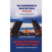 ЧП Семейного масштаба. Рассказы. Шутки профессии. Времена и лица. Записки журналиста