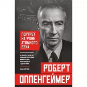 Роберт Оппенгеймер. Портрет на фоне атомного века. Великое открытие и личная трагедия: жизнь гения, изменившего судьбу мира