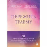 Пережить травму. 60 практик для преодоления ПТСР, острого и хронического стресса