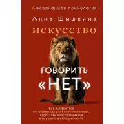 Искусство говорить «Нет». Как избавиться от «синдрома удобного человека», перестать подстраиваться и научиться выбирать себя