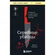 Серийные убийцы. 150 фактов, которые пугают сильнее любого триллера