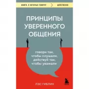 Принципы уверенного общения. Говори так, чтобы слушали, действуй так, чтобы уважали