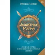 Защитная магия. Мощные обряды и техники от негативных энергий