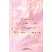 Вселенная слышит меня и исполняет все мои желания. Блокнот для осуществления мечты.