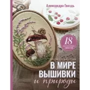 В мире вышивки и природы. Цветы, ягоды, грибы. 18 вдохновляющих сюжетов