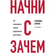 Начни с «Зачем?» Как выдающиеся лидеры вдохновляют действовать
