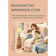Волшебство маминых слов. 130 готовых фраз, чтобы договориться с ребенком и сохранить спокойствие