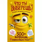 Что ты выберешь? 500+ вопросов, выносящих мозг. Смешно, абсурдно и нескучно