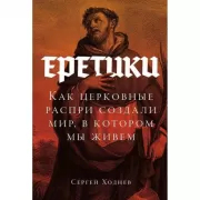 Еретики. Как церковные распри создали мир, в котором мы живем