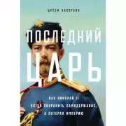 Последний царь. Как Николай II хотел сохранить самодержавие, а потерял империю