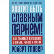 Хватит быть славным парнем! Как добиться желаемого в любви, работе и жизни