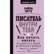 Писатель внутри тебя. Как начать писать от заметки в блоге до большого романа