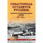 Севастополь останется русским! Оборона и освобождение Крыма. 1941-1944 годы