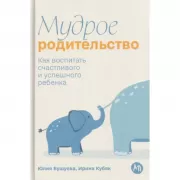 Мудрое родительство. Как воспитать счастливого и успешного ребенка