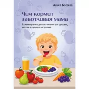 Чем кормит заботливая мама. Важные правила детского питания для здоровья, энергии и хорошего настроения