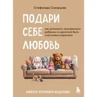 Подари себе любовь. Воркбук бережного исцеления. Как успокоить внутреннего ребенка и научиться быть счастливым взрослым