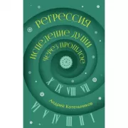 Регрессия. Исцеление души через прошлое