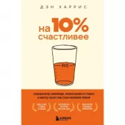 На 10% счастливее. Реальный метод самопомощи, который избавит от тревоги и навсегда сделает ваш стакан наполовину полным.