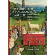 Путешествие к пасхальной радости. О богослужениях Великого поста, Страстной седмицы и Пасхи