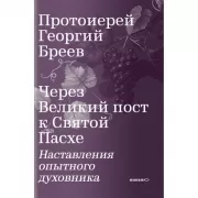 Через Великий пост к Святой Пасхе. Наставления опытного духовника
