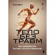Тело без травм. Как тренироваться быстрее, сильнее и безопаснее