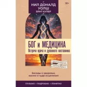 Бог и медицина. Встреча врача и духовного наставника. Беседы о здоровье, жизни и чуде исцеления