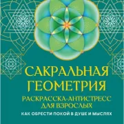 Сакральная геометрия. Раскраска-антистресс для взрослых. Как обрести покой в душе и мыслях