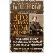 Что глаза мои видели. Свидетельства очевидца важнейших событий российской истории между двух революций