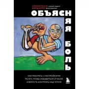 Объясняя боль. Как работать с настройками мозга, чтобы избавиться от боли и вернуть контроль над телом