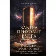 Завтра приходит вчера. Управление реальностью: как изменить свое будущее, переписав прошлое