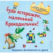 Будь осторожен, маленький Крокодильчик! Правила безопасности дома