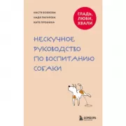 Гладь, люби, хвали. Нескучное руководство по воспитанию собаки