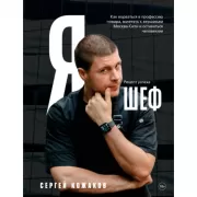 Я - шеф. Как ворваться в профессию повара, взлететь к вершинам Москва-Сити и оставаться человеком